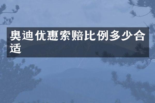 奥迪优惠索赔比例多少合适