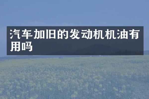 汽车加旧的发动机机油有用吗