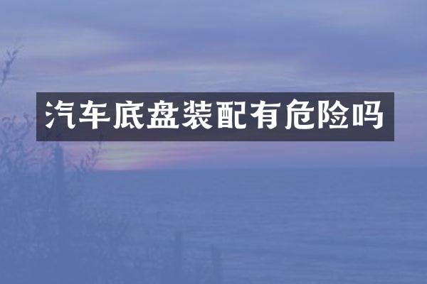 汽车底盘装配有危险吗