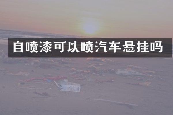 自喷漆可以喷汽车悬挂吗