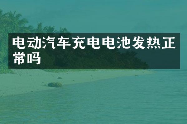 电动汽车充电电池发热正常吗