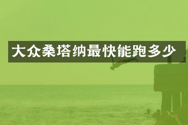 大众桑塔纳最快能跑多少