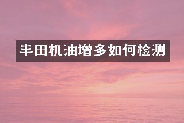 丰田机油增多如何检测