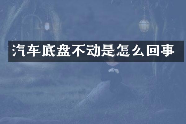 汽车底盘不动是怎么回事