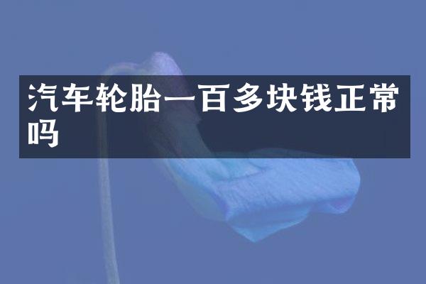 汽车轮胎一百多块钱正常吗