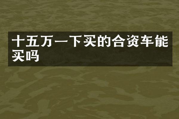 十五万一下买的合资车能买吗