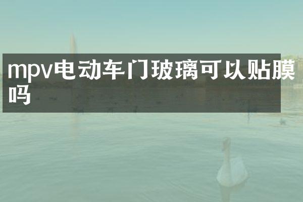 mpv电动车门玻璃可以贴膜吗
