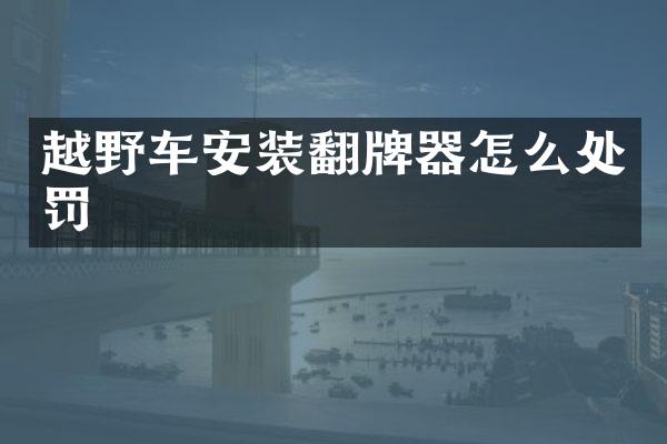 越野车安装翻牌器怎么处罚