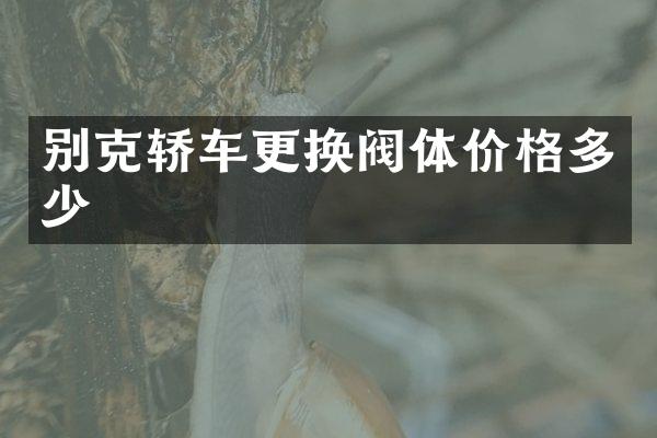 别克轿车更换阀体价格多少