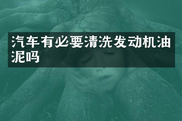 汽车有必要清洗发动机油泥吗