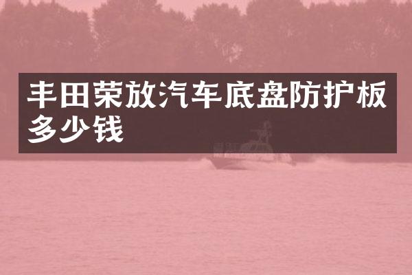 丰田荣放汽车底盘防护板多少钱