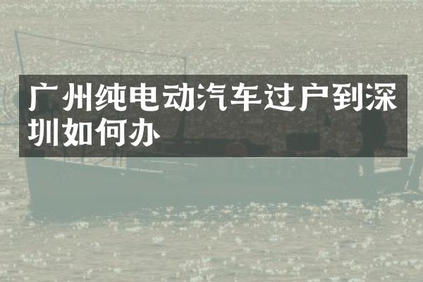 广州纯电动汽车过户到深圳如何办