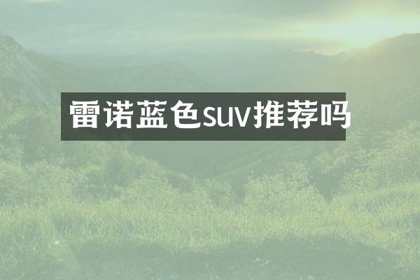 雷诺蓝色suv推荐吗