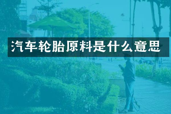 汽车轮胎原料是什么意思