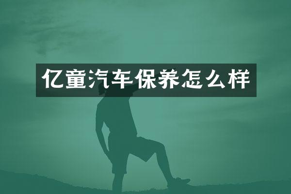 亿童汽车保养怎么样