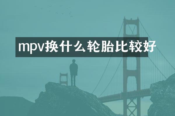 mpv换什么轮胎比较好