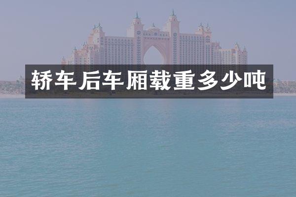 轿车后车厢载重多少吨