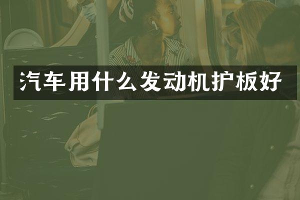汽车用什么发动机护板好