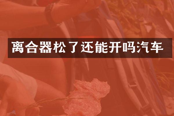 离合器松了还能开吗汽车