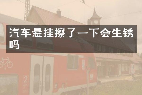 汽车悬挂擦了一下会生锈吗