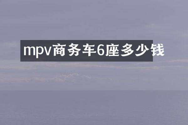 mpv商务车6座多少钱