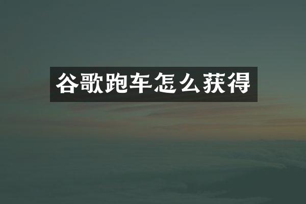谷歌跑车怎么获得