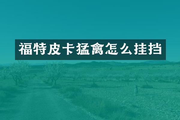 福特皮卡猛禽怎么挂挡