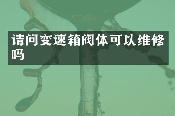 请问变速箱阀体可以维修吗