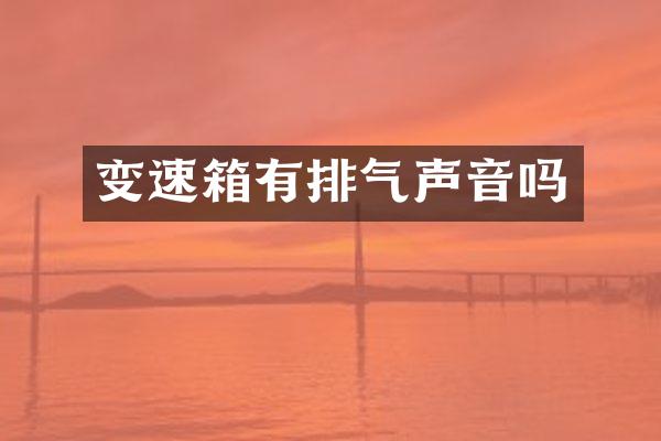 变速箱有排气声音吗