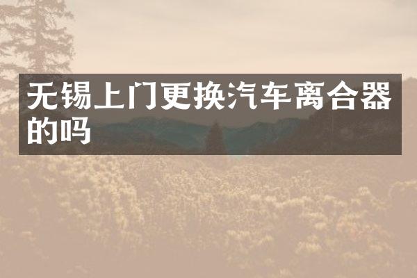 无锡上门更换汽车离合器的吗