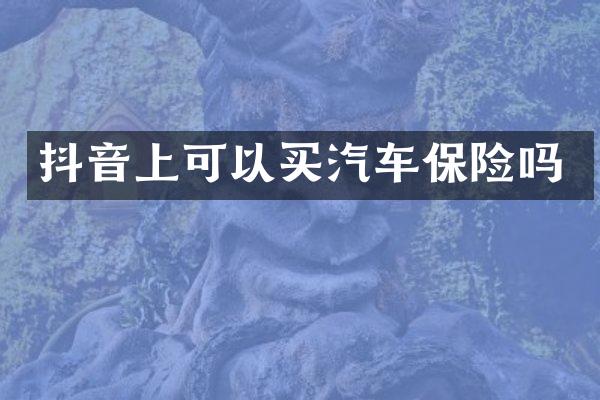 抖音上可以买汽车保险吗