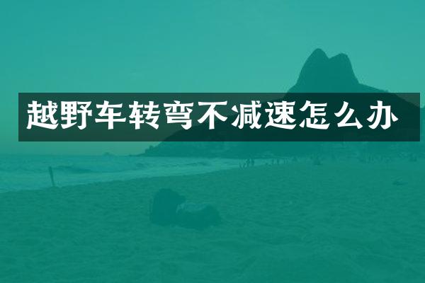 越野车转弯不减速怎么办