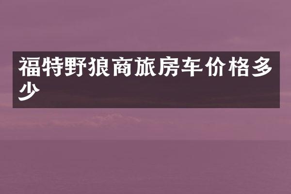 福特野狼商旅房车价格多少