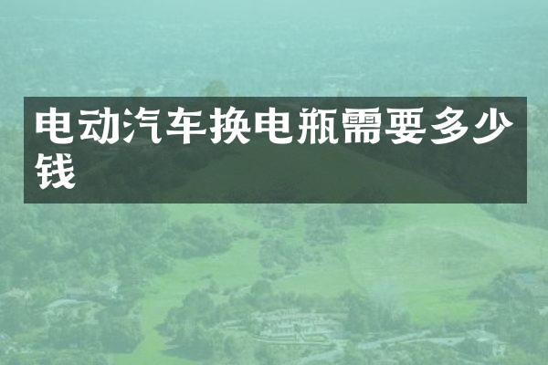 电动汽车换电瓶需要多少钱
