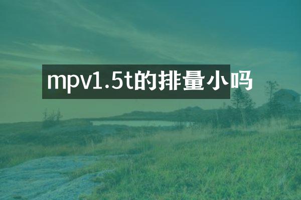 mpv1.5t的排量小吗