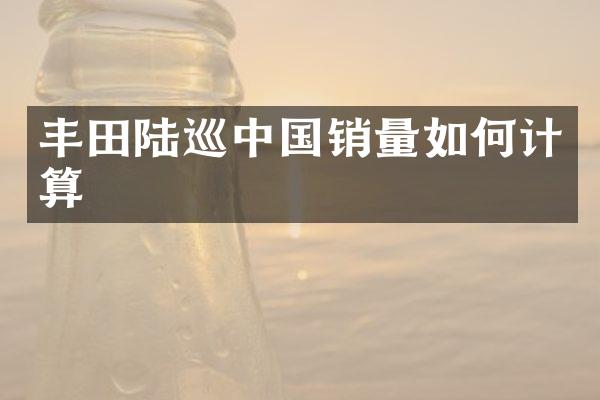 丰田陆巡中国销量如何计算