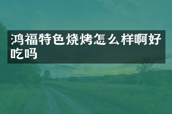 鸿福特色烧烤怎么样啊好吃吗