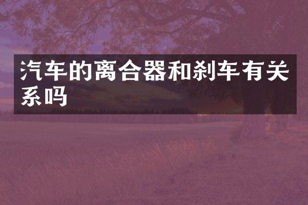 汽车的离合器和刹车有关系吗