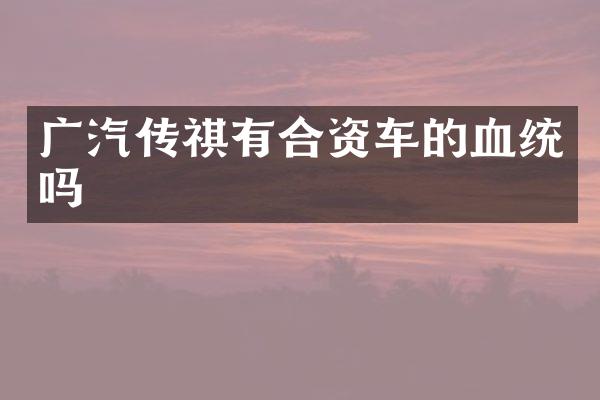 广汽传祺有合资车的血统吗