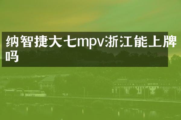 纳智捷大七mpv浙江能上牌吗