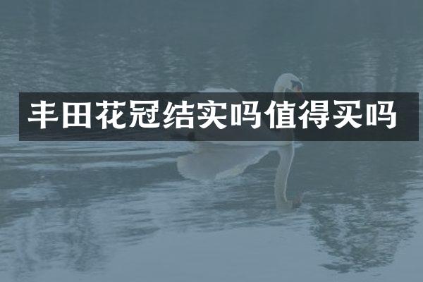 丰田花冠结实吗值得买吗