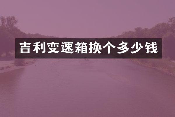 吉利变速箱换个多少钱