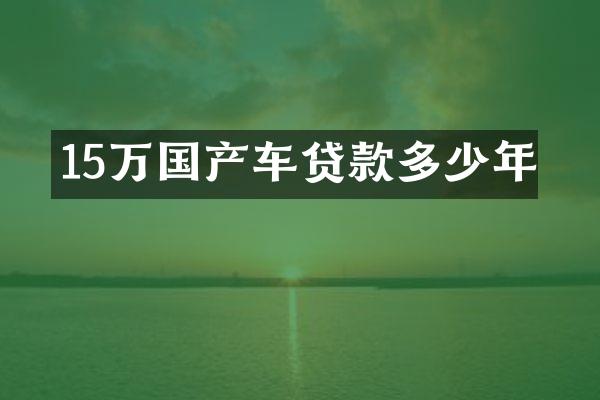 15万国产车贷款多少年