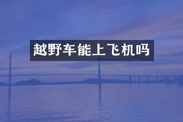 越野车能上飞机吗