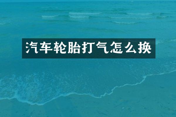 汽车轮胎打气怎么换