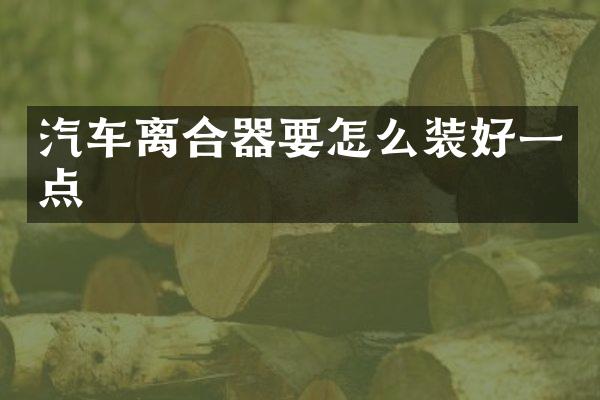 汽车离合器要怎么装好一点