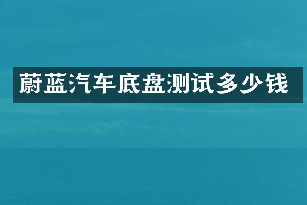 蔚蓝汽车底盘测试多少钱