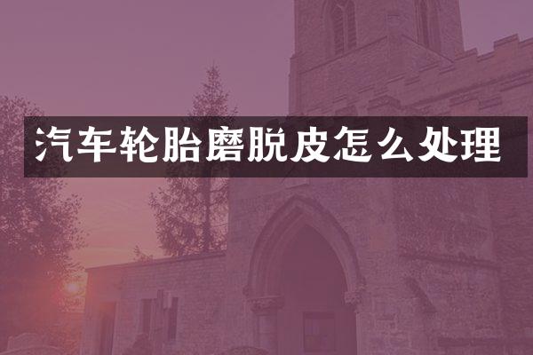 汽车轮胎磨脱皮怎么处理