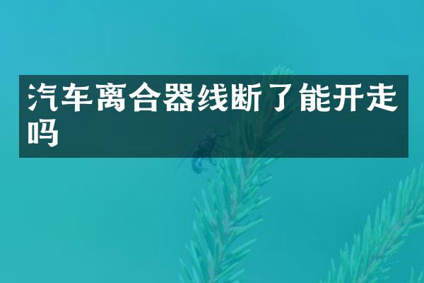 汽车离合器线断了能开走吗