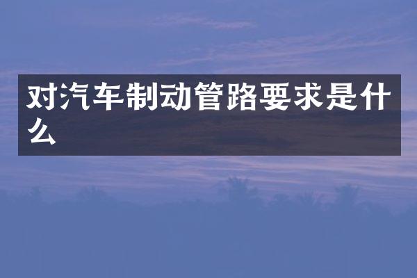 对汽车制动管路要求是什么